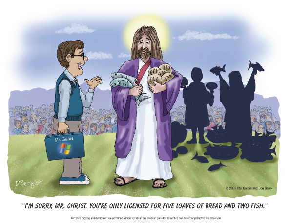 Bill Gates to Jesus: "I'm sorry, Mr. Christ.  You're only licensed for five loaves of bread and two fish." 